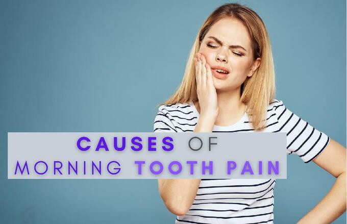 7 nguyên nhân gây đau răng vào buổi sáng và các biện pháp khắc phục tại nhà để xoa dịu nó