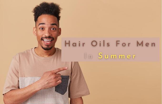 Các loại dầu dưỡng tóc tốt nhất cho nam giới vào mùa hè