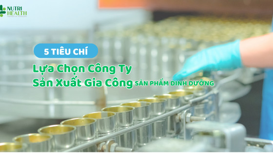 5 tiêu chí khi lựa chọn công ty sản xuất gia công sản phẩm dinh dưỡng